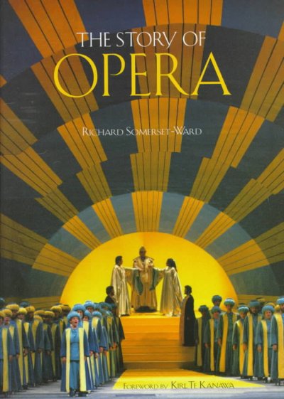 The story of opera / Richard Somerset-Ward ; foreword by Kiri Te Kanawa.