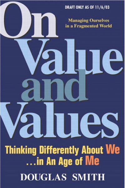 On value and values : thinking differently about we in an age of me / Douglas K. Smith.