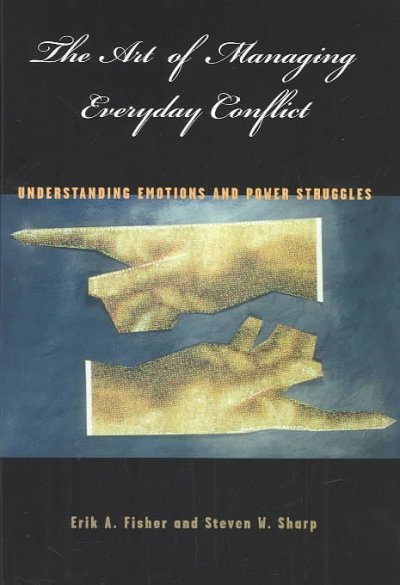 The art of managing everyday conflict : understanding emotions and power struggles / Erik A. Fisher and Steven W. Sharp.