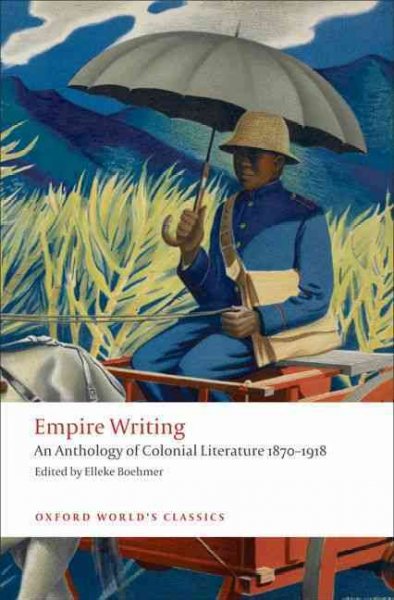 Empire writing : an anthology of colonial literature, 1870-1918 / edited with an introduction and notes by Elleke Boehmer.
