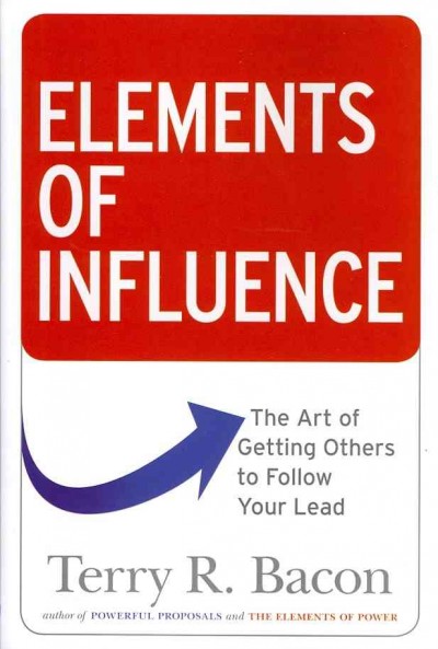 Elements of influence : the art of getting others to follow your lead / Terry R. Bacon.