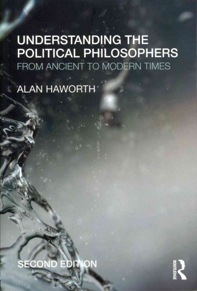 Understanding the political philosophers : from ancient to modern times / Alan Haworth.