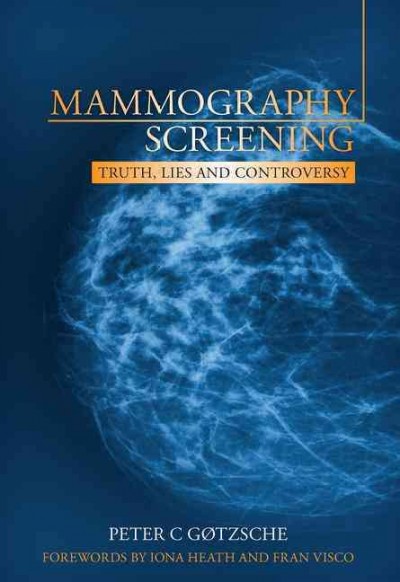 Mammography screening : truth, lies and controversy / Peter C. Gøtzsche ; forewords by Iona Heath and Fran Visco.