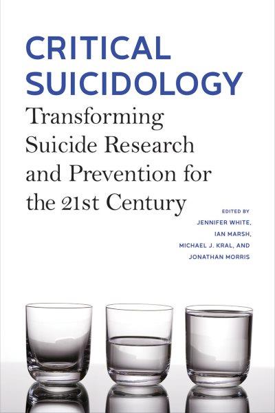 Critical suicidology : transforming suicide research and prevention for the 21st century / edited by Jennifer White, Ian Marsh, Michael J. Kral, and Jonathan Morris.
