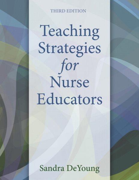 Teaching strategies for nurse educators / Sandra DeYoung, Ed.D., M.Ed., R.N., Emeritus Professor of Nursing, William Paterson University, Wayne, NJ.