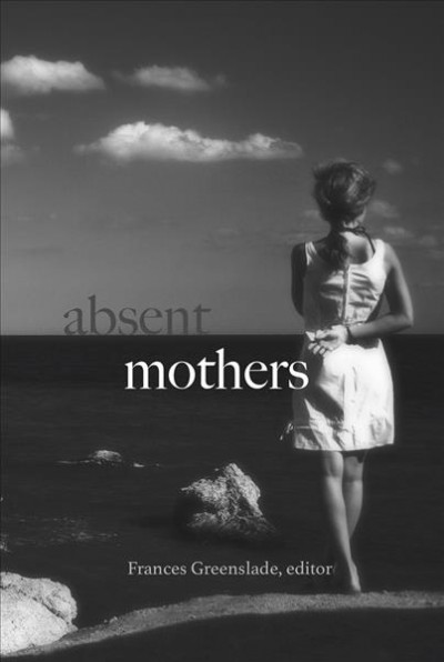 Absent mothers / edited by Frances Greenslade.