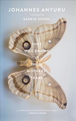 They will drown in their mothers' tears / Johannes Anyuru ; translated from Swedish by Saskia Vogel.