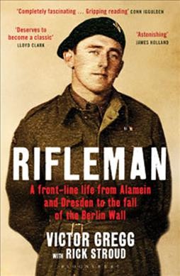 Rifleman / a front-line life from Alamein and Dresden to the fall of the Berlin Wall / Victor Gregg with Rick Stroud.