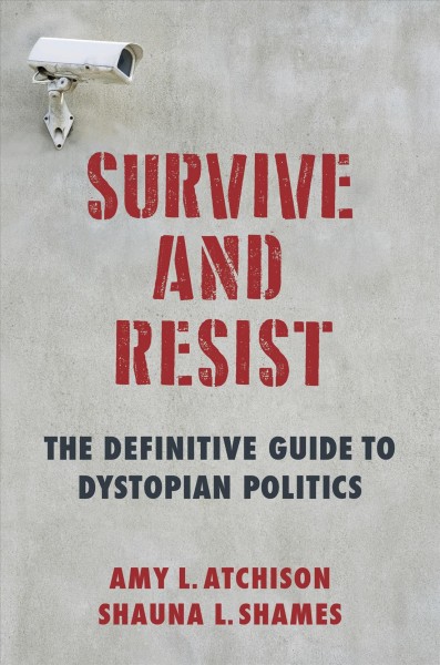 Survive and resist : the definitive guide to dystopian politics / Amy L. Atchison and Shauna L. Shames.