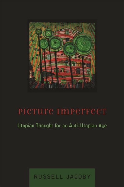 Picture imperfect : Utopian thought for an anti-Utopian age / Russell Jacoby.