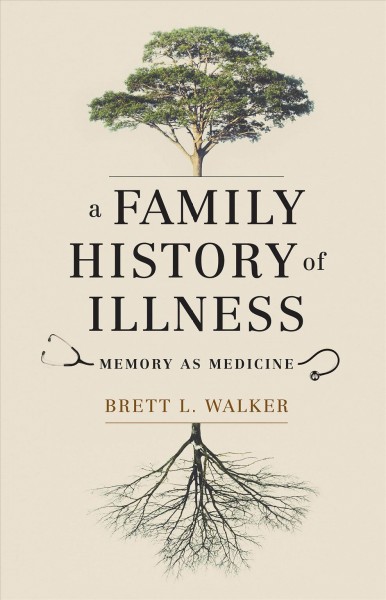 A family history of illness : memory as medicine / Brett L. Walker.