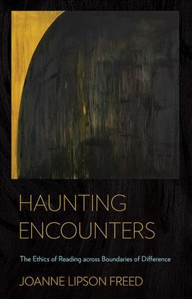 Haunting encounters : the ethics of reading across boundaries of difference / Joanne Lipson Freed.