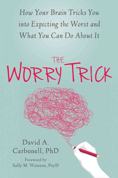 The worry trick : how your brain tricks you into expecting the worst and what you can do about it / David A. Carbonell.