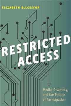 Restricted access : media, disability, and the politics of participation / Elizabeth Ellcessor