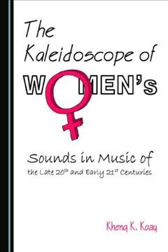 The Kaleidoscope of women's sounds in music of the late 20th and early 21st centuries / by Kheng K Koay.
