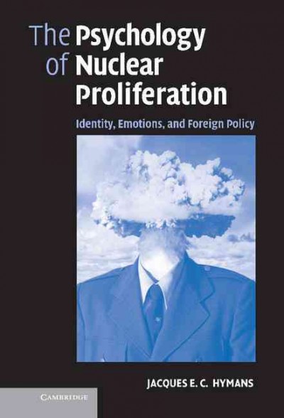 The psychology of nuclear proliferation : identity, emotions and foreign policy / Jacques E.C. Hymans.