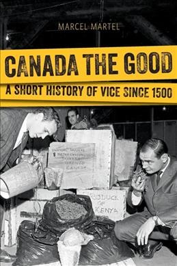 Canada the good : a short history of vice since 1500 / Marcel Martel.
