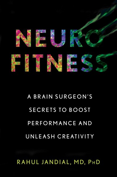 Neurofitness : a brain surgeon's secrets to boost performance and unleash creativity / Rahul Jandial, MD, PhD.