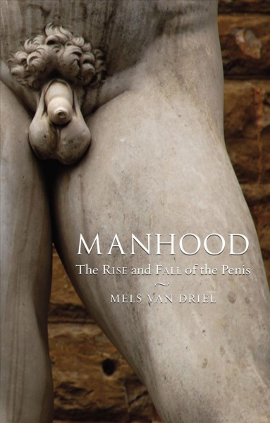 Manhood : the rise and fall of the penis / Mels van Driel.