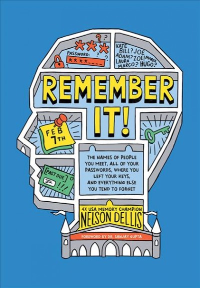 Remember it! : the names of people you meet, all of your passwords, where you left your keys, and everything else you tend to forget / Nelson Dellis ; foreword by Sanjay Gupta ; illustrations by Adam Hayes.