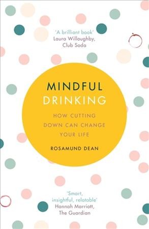 Mindful drinking : how cutting down can change your life / Rosamund Dean.