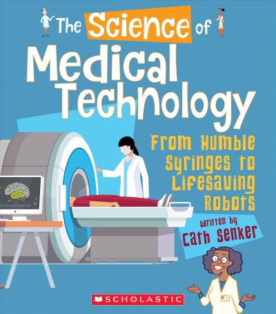 The science of medical technology : from humble syringes to lifesaving robots / written by Cath Senker.