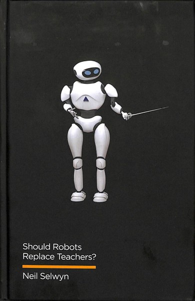 Should robots replace teachers? : AI and the future of education / Neil Selwyn.