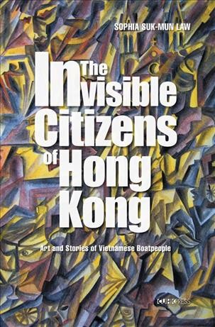 The Invisible Citizens of Hong Kong : Art and Stories of Vietnamese Boatpeople.
