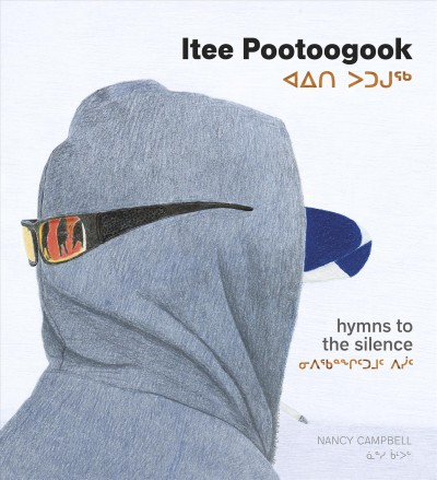 Itee Pootoogook : hymns to the silence / Nancy Campbell = Aiti Putuguq : nipiqannggittumut pisiit / Naansi Kaampul.