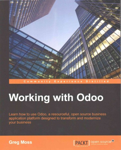 Working with Odoo : learn how to use Odoo, a resourceful, open source business application platform designed to transform and modernize your business / Greg Moss.