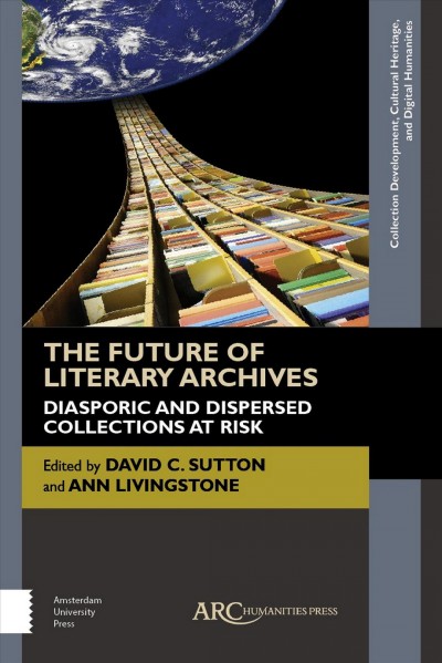 The future of literary archives : diasporic and dispersed collections at risk / edited by David C. Sutton with Ann Livingstone.