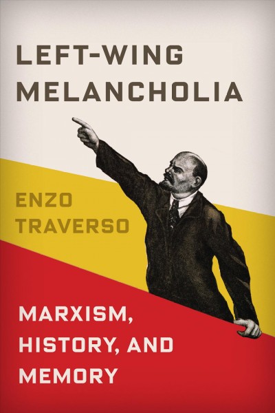 Left-wing melancholia : Marxism, history, and memory / Enzo Traverso.