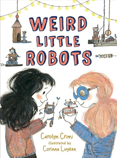 Weird little robots / Carolyn Crimi; illustrated by Corinna Luyken.