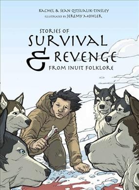 Stories of survival & revenge from Inuit folklore / written by Rachel & Sean Qitsualik-Tinsley ; illustrated by Jeremy Mohler.