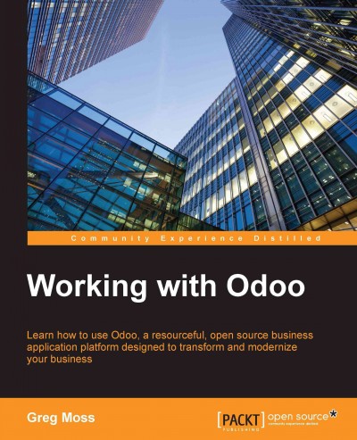 Working with Odoo : learn how to use Odoo, a resourceful, open source business application platform designed to transform and modernize your business / Greg Moss.