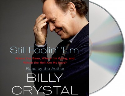 Still Foolin' 'Em : Audio CD{} Billy Crystal ; Reader Where I've been, where I'm going, and where the hell are my keys?