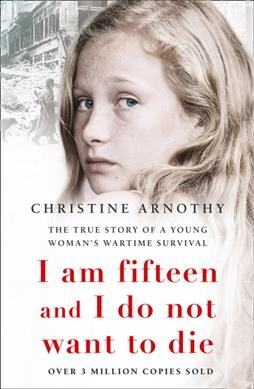 I am fifteen and I do not want to die : the true story of one woman's wartime survival / Christine Arnothy ; translated from the French by Antonia White.