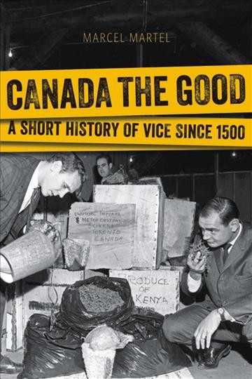 Canada the good : a short history of vice since 1500 / Marcel Martel.