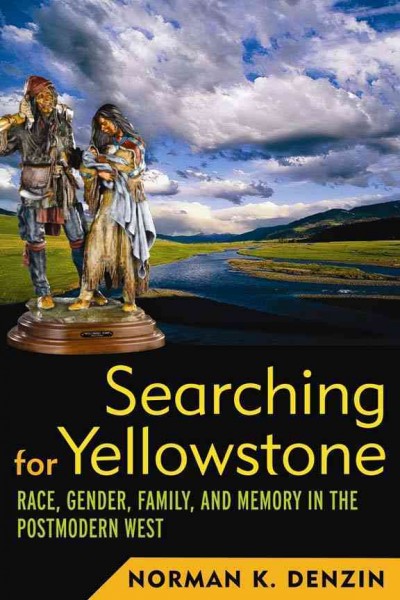 Searching for Yellowstone : race, gender, family, and memory in the postmodern West / Norman K. Denzin.