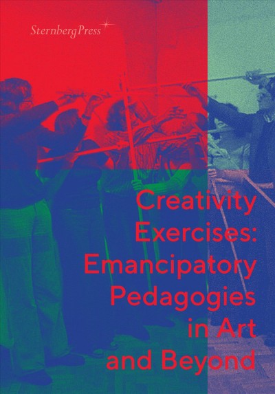 Creativity exercises : emancipatory pedagogies in art and beyond / edited by Dóra Hegyi, Zsuzsa László, Franciska Zólyom.