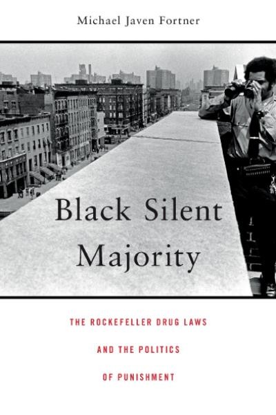 Black silent majority : the Rockefeller drug laws and the politics of punishment / Michael Javen Fortner.