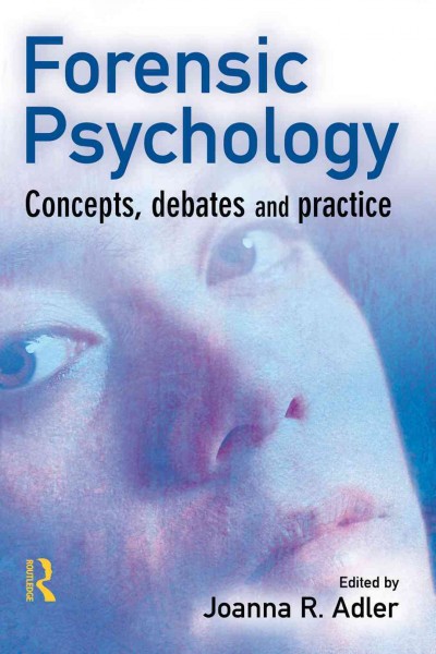 Forensic psychology : concepts, debates, and practice / edited by Joanna R. Adler.