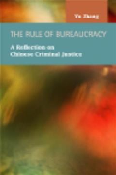 The rule of bureaucracy : a reflection on Chinese criminal justice system / Yu Zhang.