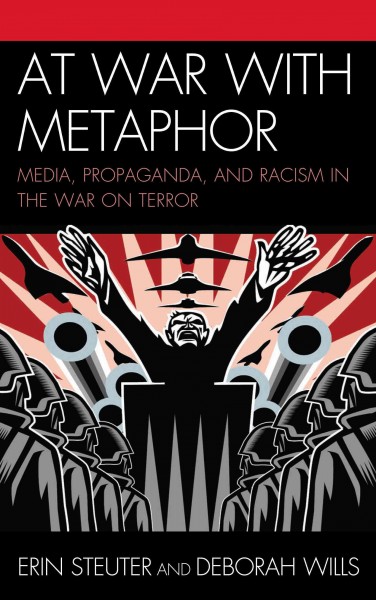 At war with metaphor : media, propaganda, and racism in the war on terror / Erin Steuter and Deborah Wills.