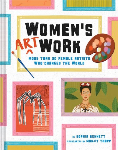 Women's art work : more than 30 female artists who changed the world / written by Sophia Bennett ; illustrated by Manjit Thapp.