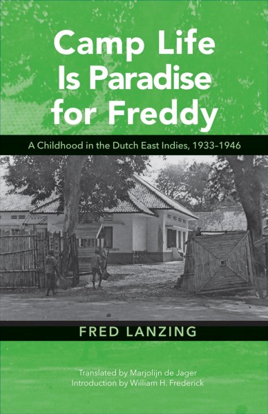 Camp life is paradise for Freddy : a childhood in the Dutch East Indies, 1933-1946 / Fred Lanzing ; translated by Marjolijn de Jager ; introduction by William H. Frederick.