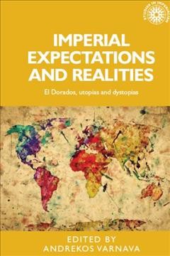 Imperial expectations and realities : El Dorados, utopias and dystopias / edited by Andrekos Varnava.