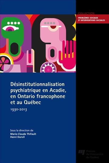 Désinstitutionnalisation psychiatrique en Acadie, en Ontario francophone et au Québec, 1930-2013 / sous la direction de Marie-Claude Thifault et Henri Dorvil.