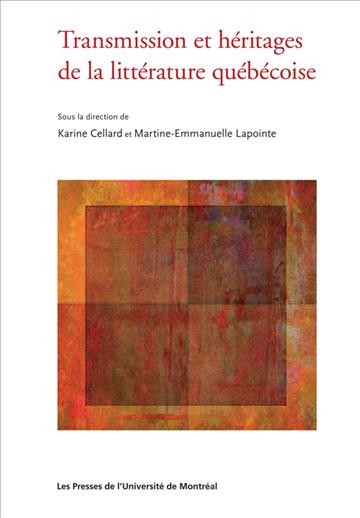 Transmission et héritages de la littérature québécoise [electronic resource] / sous la direction de Karine Cellard et Martine-Emmanuelle Lapointe.