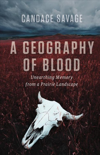 Geography of blood, A [electronic resource] : unearthing memory from a prairie landscape / Candace Savage.